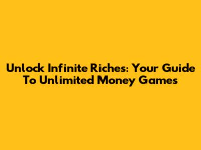 Unlock Infinite Riches: Your Guide To Unlimited Money Games
