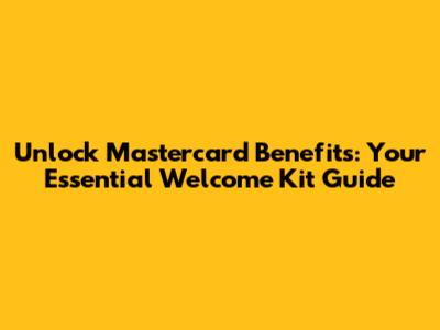 Unlock Mastercard Benefits: Your Essential Welcome Kit Guide