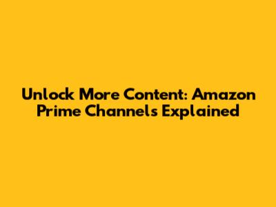 Unlock More Content: Amazon Prime Channels Explained