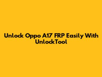 Unlock Oppo A17 FRP Easily With UnlockTool