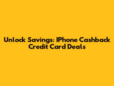 Unlock Savings: IPhone Cashback Credit Card Deals