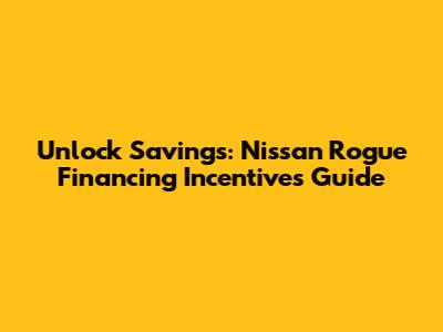 Unlock Savings: Nissan Rogue Financing Incentives Guide