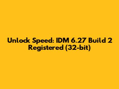 Unlock Speed: IDM 6.27 Build 2 Registered (32-bit)