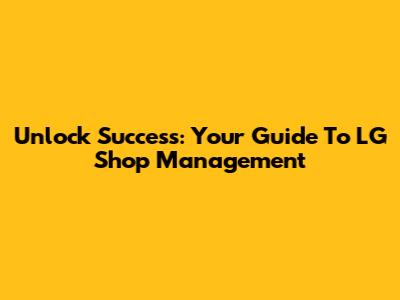 Unlock Success: Your Guide To LG Shop Management
