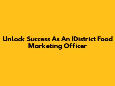 Unlock Success As An IDistrict Food Marketing Officer