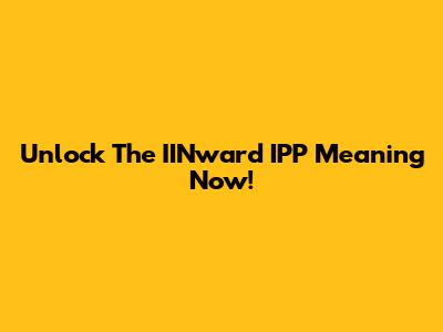 Unlock The IINward IPP Meaning Now!