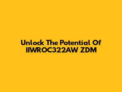 Unlock The Potential Of IIWROC322AW ZDM