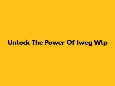 Unlock The Power Of Iweg Wlp