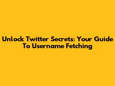 Unlock Twitter Secrets: Your Guide To Username Fetching