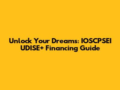 Unlock Your Dreams: IOSCPSEI UDISE+ Financing Guide