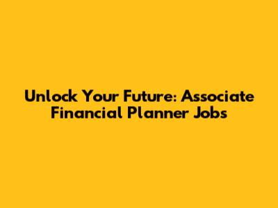 Unlock Your Future: Associate Financial Planner Jobs