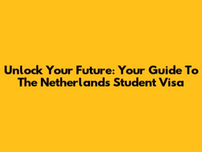 Unlock Your Future: Your Guide To The Netherlands Student Visa