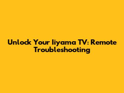 Unlock Your Iiyama TV: Remote Troubleshooting