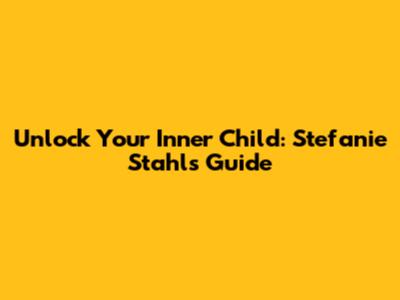 Unlock Your Inner Child: Stefanie Stahl's Guide
