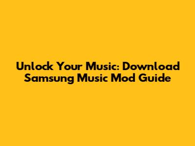 Unlock Your Music: Download Samsung Music Mod Guide