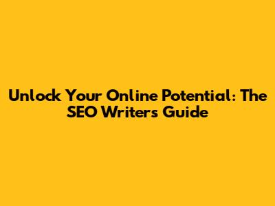 Unlock Your Online Potential: The SEO Writer's Guide