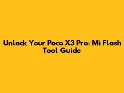 Unlock Your Poco X3 Pro: Mi Flash Tool Guide