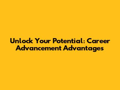 Unlock Your Potential: Career Advancement Advantages