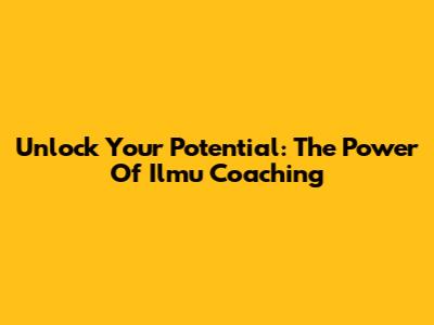 Unlock Your Potential: The Power Of Ilmu Coaching