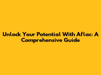 Unlock Your Potential With Aflac: A Comprehensive Guide