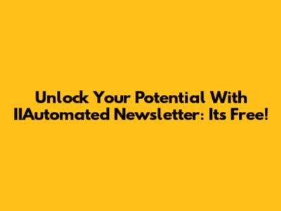 Unlock Your Potential With IIAutomated Newsletter: It's Free!