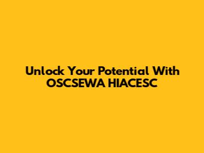 Unlock Your Potential With OSCSEWA HIACESC
