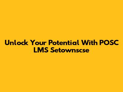 Unlock Your Potential With POSC LMS Setownscse
