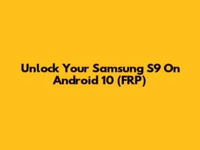 Unlock Your Samsung S9 On Android 10 (FRP)
