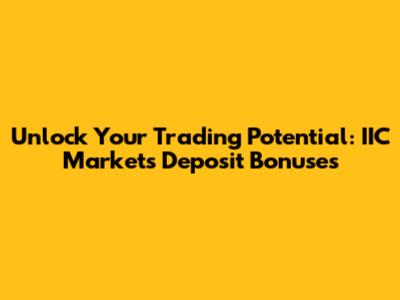 Unlock Your Trading Potential: IIC Markets Deposit Bonuses
