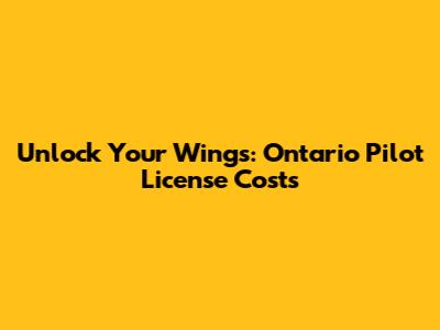 Unlock Your Wings: Ontario Pilot License Costs