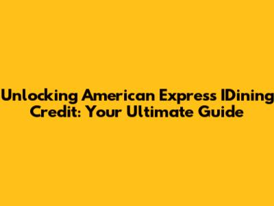 Unlocking American Express IDining Credit: Your Ultimate Guide