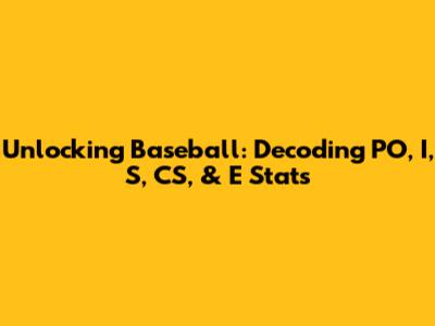 Unlocking Baseball: Decoding PO, I, S, CS, & E Stats