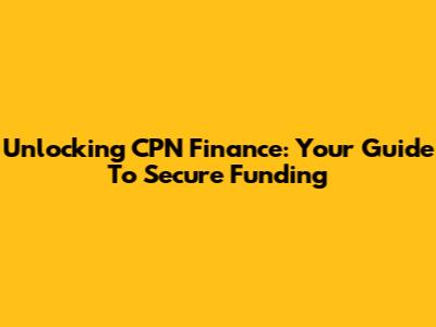 Unlocking CPN Finance: Your Guide To Secure Funding