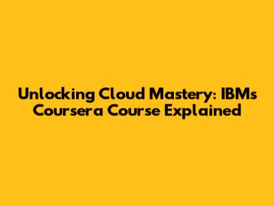 Unlocking Cloud Mastery: IBM's Coursera Course Explained