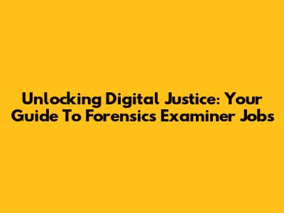 Unlocking Digital Justice: Your Guide To Forensics Examiner Jobs