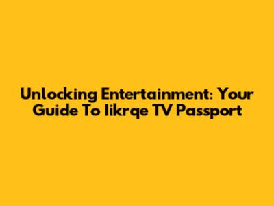 Unlocking Entertainment: Your Guide To Iikrqe TV Passport