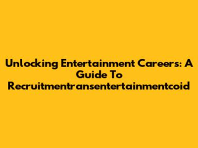 Unlocking Entertainment Careers: A Guide To Recruitmentransentertainmentcoid