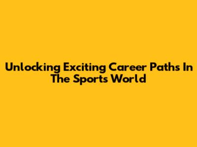 Unlocking Exciting Career Paths In The Sports World