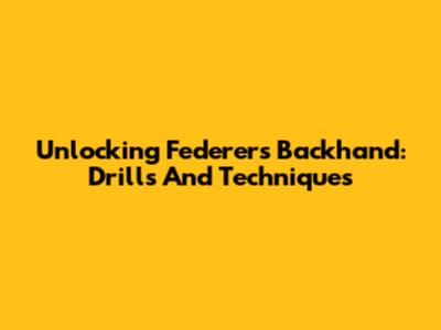 Unlocking Federer's Backhand: Drills And Techniques