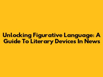 Unlocking Figurative Language: A Guide To Literary Devices In News