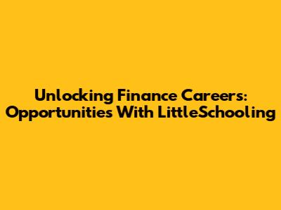 Unlocking Finance Careers: Opportunities With LittleSchooling