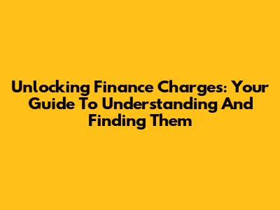 Unlocking Finance Charges: Your Guide To Understanding And Finding Them