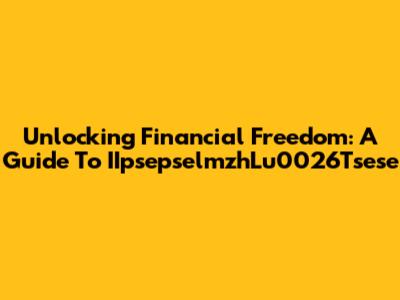 Unlocking Financial Freedom: A Guide To IIpsepselmzhLu0026Tsese