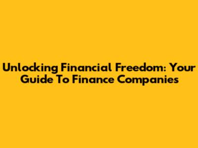 Unlocking Financial Freedom: Your Guide To Finance Companies