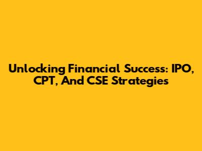 Unlocking Financial Success: IPO, CPT, And CSE Strategies