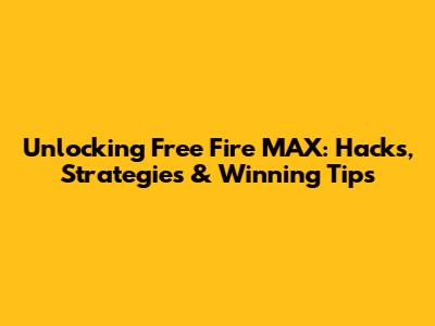 Unlocking Free Fire MAX: Hacks, Strategies & Winning Tips