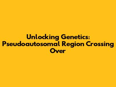 Unlocking Genetics: Pseudoautosomal Region Crossing Over
