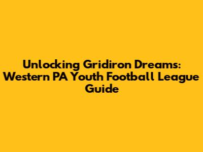 Unlocking Gridiron Dreams: Western PA Youth Football League Guide