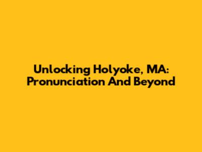 Unlocking Holyoke, MA: Pronunciation And Beyond