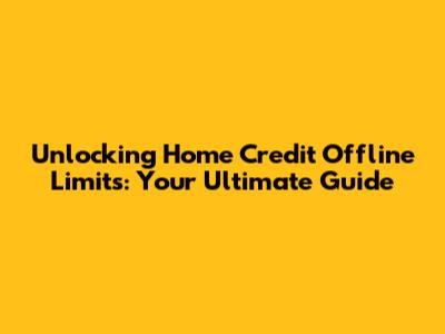 Unlocking Home Credit Offline Limits: Your Ultimate Guide